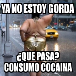 Meme Personalizado Ya No Estoy Gorda Que Pasa Consumo Cocaina