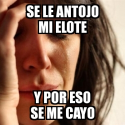 Meme Problems - se le antojo mi elote y por eso se me cayo - 2667096