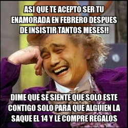 Meme Yao Wonka Asi Que Te Acepto Ser Tu Enamorada En Febrero Despues De Insistir Tantos Meses