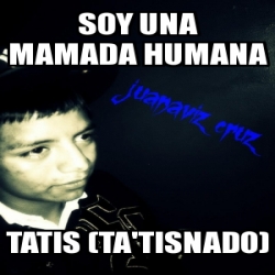 Meme Personalizado - soy una mamada humana tatis (ta'tisnado) - 2677890