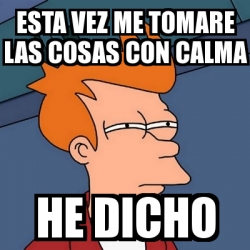 Meme Futurama Fry Esta Vez Me Tomare Las Cosas Con Calma He Dicho