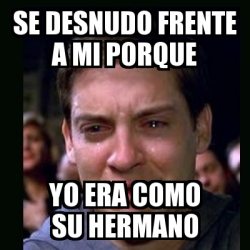 Meme Crying Peter Parker Se Desnudo Frente A Mi Porque Yo Era Como Su