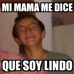 Meme Personalizado Mi Mama Me Dice Que Soy Lindo