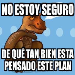 Meme Personalizado - NO ESTOY SEGURO DE QUÃ‰ TAN BIEN ESTA PENSADO ESTE ...