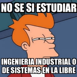 Meme Futurama Fry No Se Si Estudiar Ingenieria Industrial O De