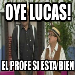 Meme Personalizado - oye lucas! el profe si esta bien - 2778275