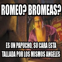 Meme Personalizado Romeo Bromeas Es Un Papucho Su Cara Esta