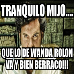 Meme Personalizado - Tranquilo miJo.... Que lo de Wanda Rolon va y bien ...