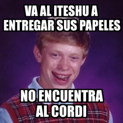 Meme Bad Luck Brian Va Al Iteshu A Entregar Sus Papeles No Encuentra Al Cordi