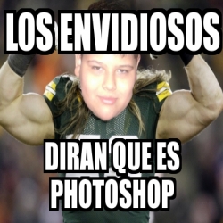 Meme Personalizado Los Envidiosos Diran Que Es Photoshop 2835518