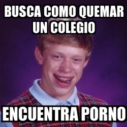 Meme Bad Luck Brian Busca Como Quemar Un Colegio Encuentra Porno