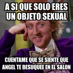 Meme Willy Wonka A Si Que Solo Eres Un Objeto Sexual Cuentame Que Se