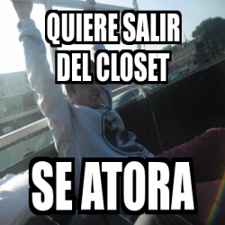 Meme Personalizado Quiere Salir Del Closet Se Atora