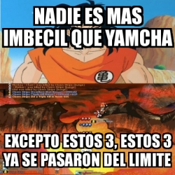 Meme Personalizado - nadie es mas imbecil que yamcha excepto estos 3