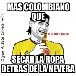 Meme Personalizado - MAS COLOMBIANO QUE SECAR LA ROPA DETRAS DE LA NEVERA -  2097768