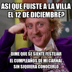 Meme Willy Wonka Asi Que Fuiste A La Villa El De Diciembre Dime Que Se Siente Festejar El