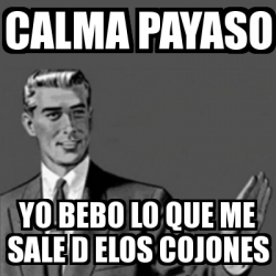 Meme Correction Guy Calma Payaso Yo Bebo Lo Que Me Sale D Elos