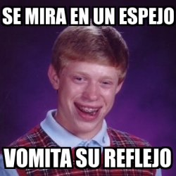 Meme Bad Luck Brian Se Mira En Un Espejo Vomita Su Reflejo