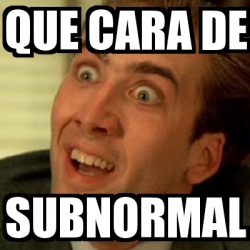 Meme No me digas - que cara de subnormal - 20134679