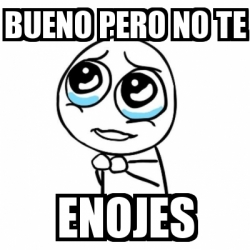 Meme Por favor - bueno pero no te enojes - 20307564