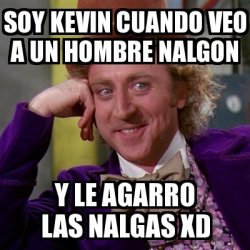 Meme Willy Wonka Soy Kevin Cuando Veo A Un Hombre Nalgon Y Le Agarro