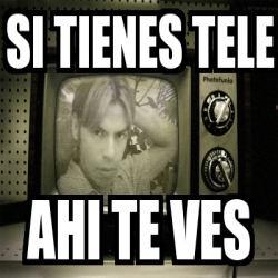 Meme Personalizado Si Tienes Tele Ahi Te Ves