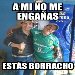 Meme Personalizado a mi no me engaÃas estÃs borracho 20452156