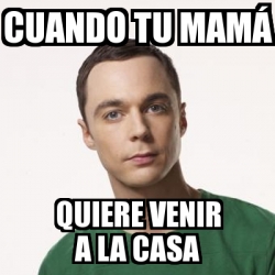 Meme Sheldon Cooper Cuando Tu Mam Quiere Venir A La Casa