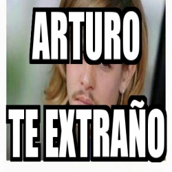 Meme Personalizado Arturo Te Extra O