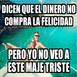 Meme Personalizado - Dicen que el dinero no compra la felicidad Pero yo ...