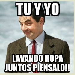 Meme Mr Bean - tu y yo lavando ropa juntos piensalo!! - 21663240