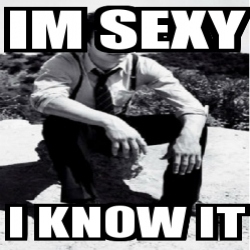 Meme Personalizado Im Sexy I Know It