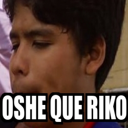 Meme Personalizado - oshe que riko - 21936592