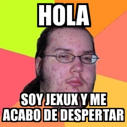 Meme Friki Hola Soy Jexux Y Me Acabo De Despertar