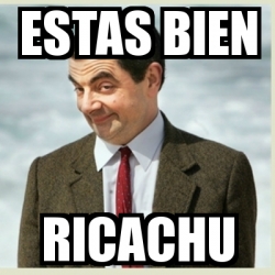 Meme Mr Bean - Estas bien Ricachu - 22359181