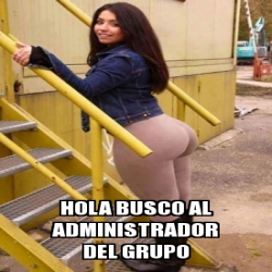 Meme Personalizado Hola Busco Al Administrador Del Grupo