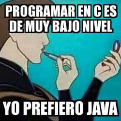 Meme Personalizado - programar en c es de muy bajo nivel yo prefiero ...