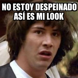 Meme Keanu Reeves - NO ESTOY DESPEINADO ASÃ ES MI LOOK - 22519942