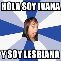 Meme Annoying Facebook Girl - Hola soy ivana Y soy lesbiana - 22524626