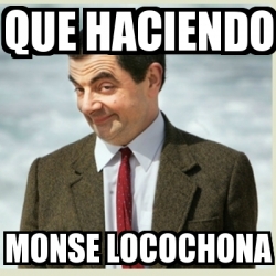 Meme Mr Bean - que haciendo monse locochona - 22533122