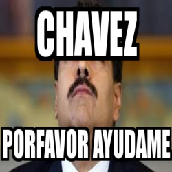 Meme Personalizado Chavez Porfavor Ayudame