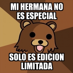 Meme Pedobear Mi Hermana No Es Especial Solo Es Edicion Limitada 22582363