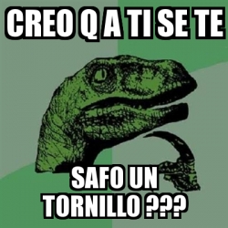 Meme Filosoraptor Creo Q A Ti Se Te Safo Un Tornillo