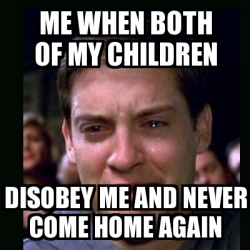 Meme crying peter parker - me wheN BOTH OF MY CHILDREN DISOBEY ME AND ...