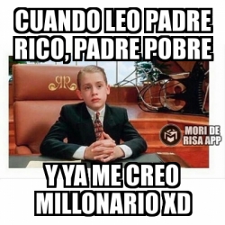 Meme Personalizado - Cuando leo padre rico, padre pobre Y ya me creo  millonario xd - 22941349