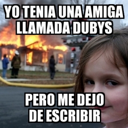 Meme Disaster Girl Yo Tenia Una Amiga Llamada Dubys Pero Me Dejo De