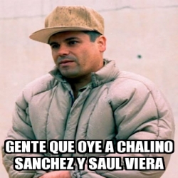 Meme Personalizado Gente Que Oye A Chalino Sanchez Y Saul Viera