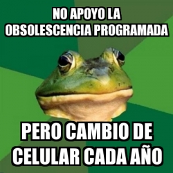 Meme Foul Bachelor Frog No Apoyo La Obsolescencia Programada Pero Cambio De Celular Cada A O