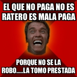 Meme Arnold - El que no paga no es ratero es mala paga Porque no se la ...