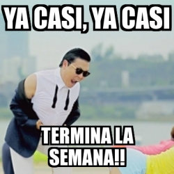 Meme Gangnam Style Ya Casi Ya Casi Termina La Semana